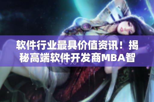 軟件行業最具價值資訊！揭秘高端軟件開發商MBA智庫TOP10