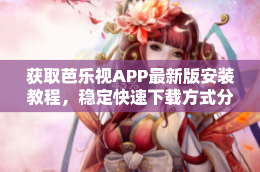 獲取芭樂視APP最新版安裝教程，穩定快速下載方式分享