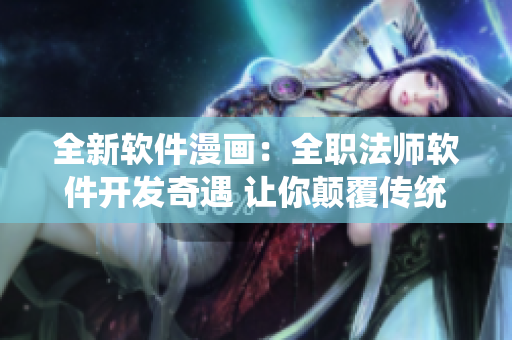全新軟件漫畫：全職法師軟件開發奇遇 讓你顛覆傳統編程視角