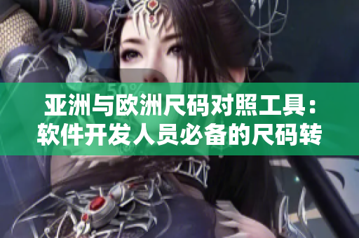 亞洲與歐洲尺碼對(duì)照工具：軟件開(kāi)發(fā)人員必備的尺碼轉(zhuǎn)換利器