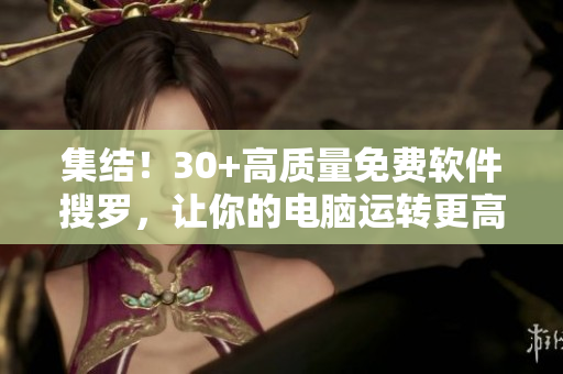 集結！30+高質量免費軟件搜羅，讓你的電腦運轉更高效！