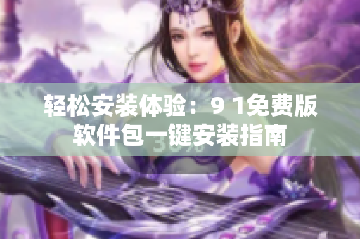 輕松安裝體驗：9 1免費版軟件包一鍵安裝指南