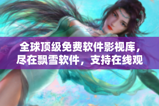 全球頂級免費軟件影視庫，盡在飄雪軟件，支持在線觀看及高速下載