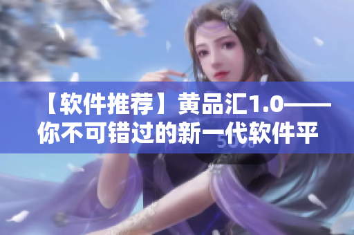 【軟件推薦】黃品匯1.0——你不可錯過的新一代軟件平臺