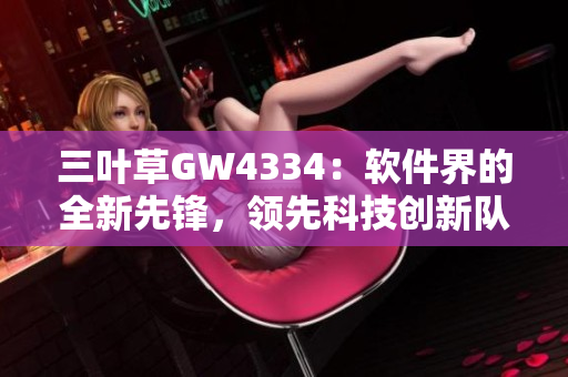 三葉草GW4334：軟件界的全新先鋒，領(lǐng)先科技創(chuàng)新隊列