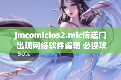 jmcomicios2.mic傳送門 出現網絡軟件編輯 必讀攻略