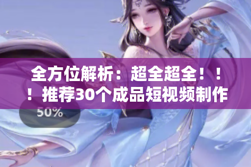 全方位解析：超全超全！！！推薦30個成品短視頻制作軟件和網站！