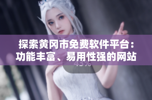 探索黃岡市免費軟件平臺：功能豐富、易用性強(qiáng)的網(wǎng)站一應(yīng)俱全！