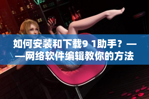 如何安裝和下載9 1助手？——網絡軟件編輯教你的方法