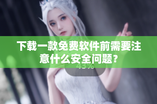 下載一款免費(fèi)軟件前需要注意什么安全問題？