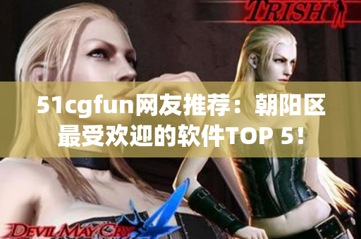 51cgfun網友推薦：朝陽區最受歡迎的軟件TOP 5！
