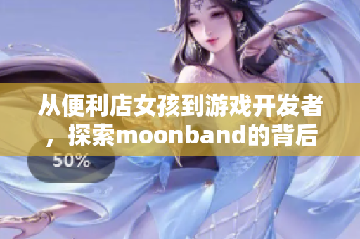 從便利店女孩到游戲開發者，探索moonband的背后故事