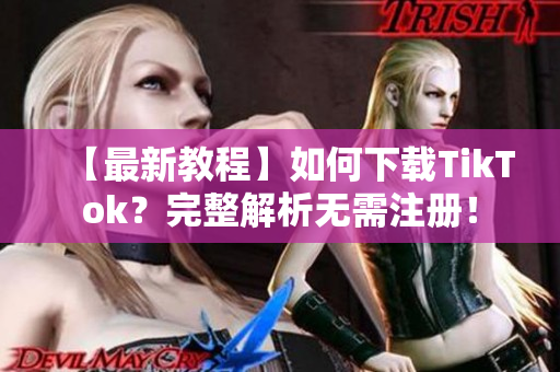 【最新教程】如何下載TikTok？完整解析無需注冊！