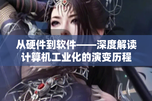 從硬件到軟件——深度解讀計算機工業化的演變歷程