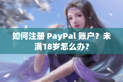 如何注冊(cè) PayPal 賬戶？未滿18歲怎么辦？