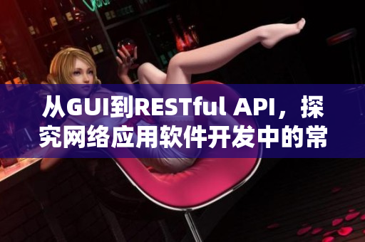 從GUI到RESTful API，探究網(wǎng)絡(luò)應(yīng)用軟件開發(fā)中的常用框架與技術(shù)