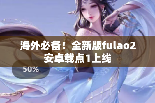 海外必備！全新版fulao2安卓載點1上線