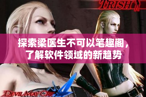 探索梁醫(yī)生不可以筆趣閣，了解軟件領(lǐng)域的新趨勢
