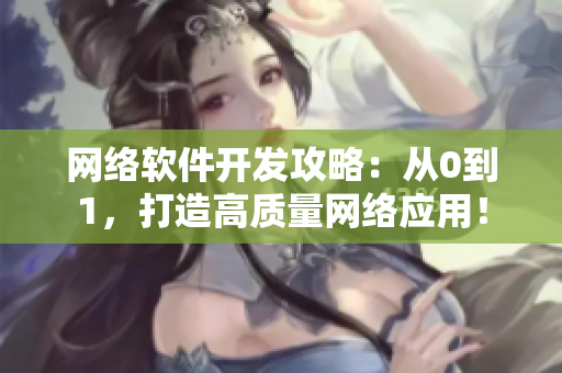網(wǎng)絡(luò)軟件開發(fā)攻略：從0到1，打造高質(zhì)量網(wǎng)絡(luò)應(yīng)用！
