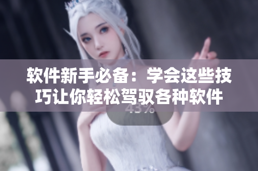 軟件新手必備：學會這些技巧讓你輕松駕馭各種軟件