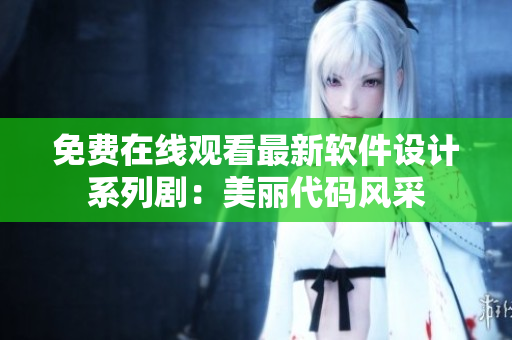 免費(fèi)在線觀看最新軟件設(shè)計(jì)系列?。好利惔a風(fēng)采