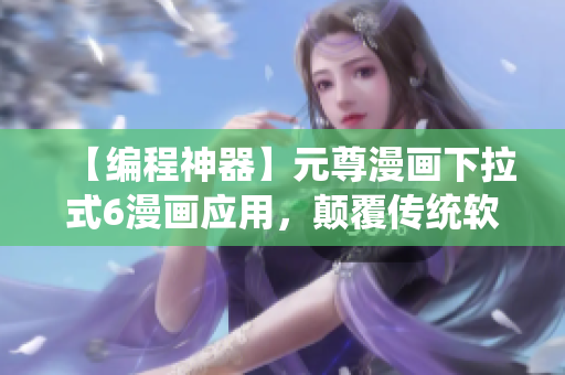 【編程神器】元尊漫畫(huà)下拉式6漫畫(huà)應(yīng)用，顛覆傳統(tǒng)軟件的全新體驗(yàn)！