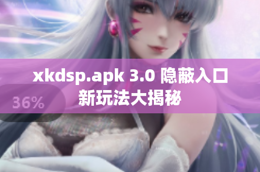 xkdsp.apk 3.0 隱蔽入口新玩法大揭秘