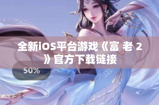 全新iOS平臺(tái)游戲《富 老 2》官方下載鏈接