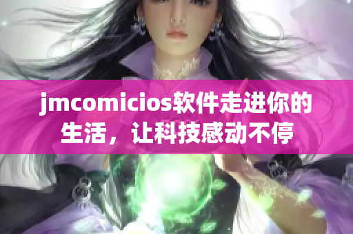 jmcomicios軟件走進你的生活，讓科技感動不停