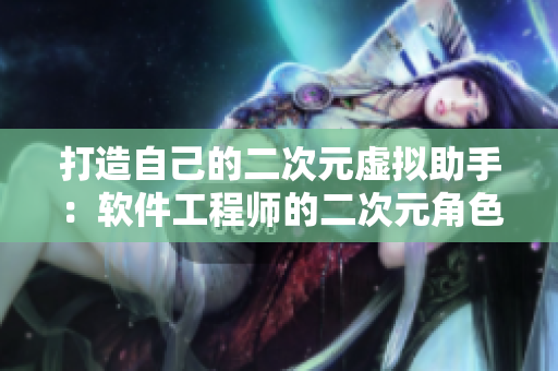 打造自己的二次元虛擬助手：軟件工程師的二次元角色游戲