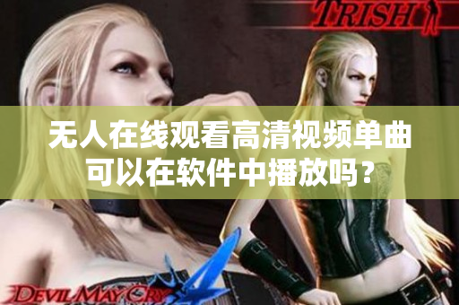 無人在線觀看高清視頻單曲可以在軟件中播放嗎？