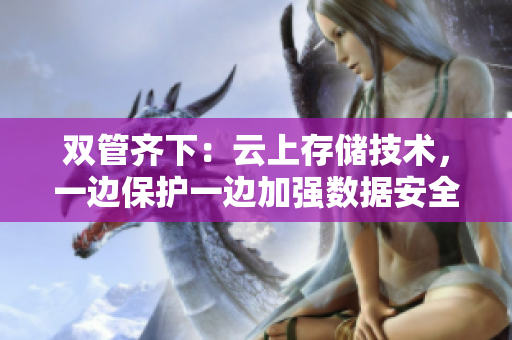 雙管齊下：云上存儲技術，一邊保護一邊加強數據安全
