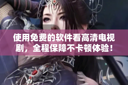 使用免費的軟件看高清電視劇，全程保障不卡頓體驗！