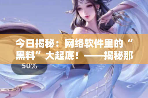 今日揭秘：網絡軟件里的“黑料”大起底！——揭秘那些掩蓋在代碼中的秘密