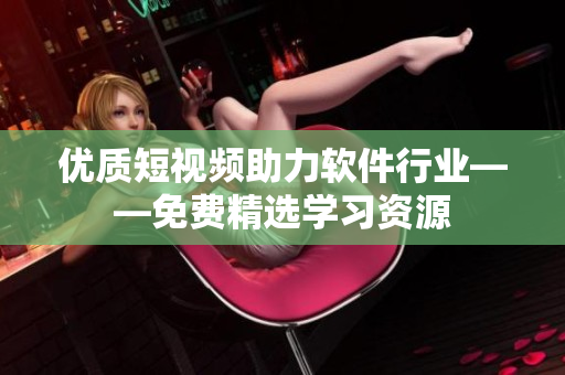 優質短視頻助力軟件行業——免費精選學習資源
