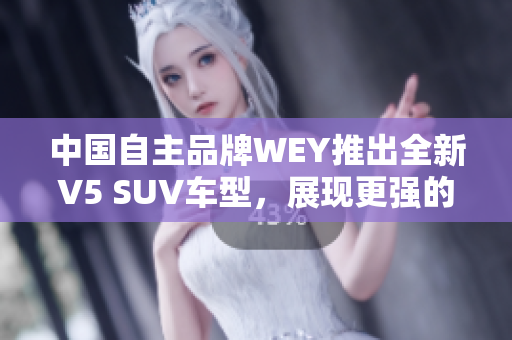中國自主品牌WEY推出全新V5 SUV車型，展現(xiàn)更強(qiáng)的性能與實(shí)用性