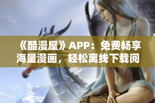 《酷漫屋》APP：免費暢享海量漫畫，輕松離線下載閱讀！