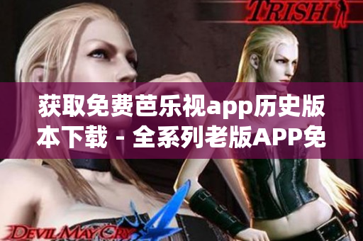 獲取免費芭樂視app歷史版本下載 - 全系列老版APP免費獲取！