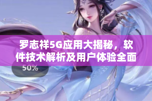 羅志祥5G應用大揭秘，軟件技術解析及用戶體驗全面評測
