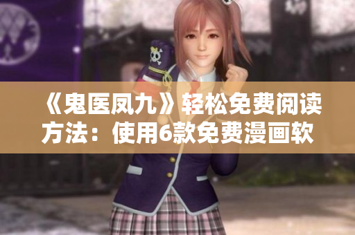 《鬼醫鳳九》輕松免費閱讀方法：使用6款免費漫畫軟件！