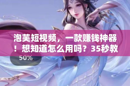 泡芙短視頻，一款賺錢神器！想知道怎么用嗎？35秒教你學會！