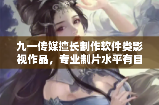 九一傳媒擅長制作軟件類影視作品，專業(yè)制片水平有目共睹