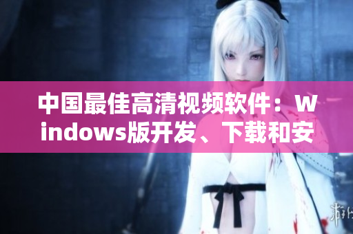 中國最佳高清視頻軟件：Windows版開發、下載和安裝全攻略