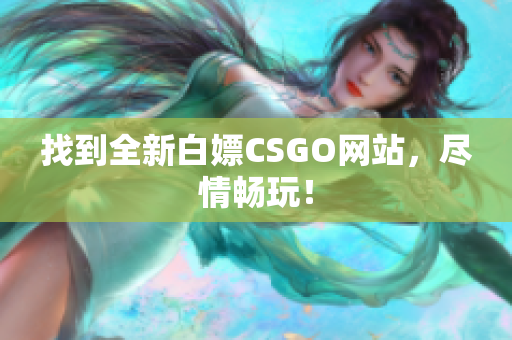 找到全新白嫖CSGO網站，盡情暢玩！