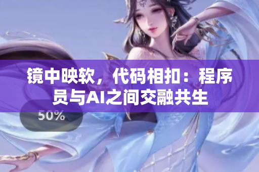 鏡中映軟，代碼相扣：程序員與AI之間交融共生