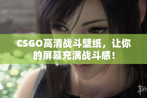 CSGO高清戰斗壁紙，讓你的屏幕充滿戰斗感！