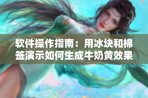 軟件操作指南：用冰塊和棉簽演示如何生成牛奶黃效果
