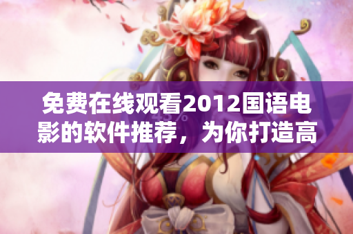 免費在線觀看2012國語電影的軟件推薦，為你打造高清影音享受！
