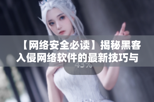 【網(wǎng)絡(luò)安全必讀】揭秘黑客入侵網(wǎng)絡(luò)軟件的最新技巧與對(duì)抗方法
