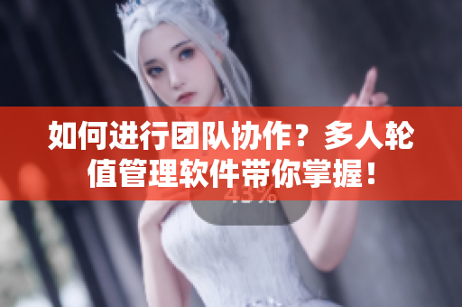 如何進行團隊協作？多人輪值管理軟件帶你掌握！